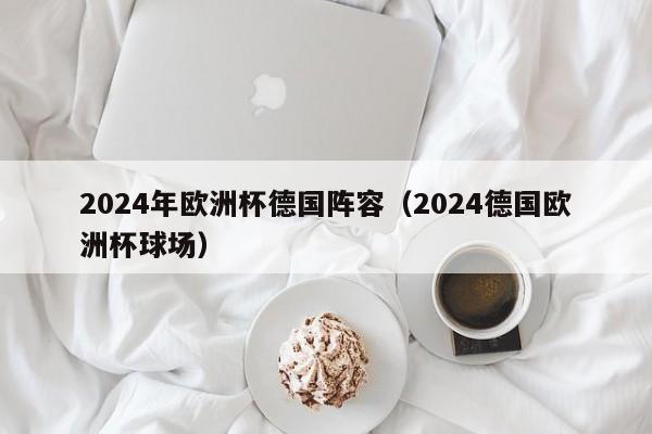 2024年欧洲杯德国阵容（2024德国欧洲杯球场）