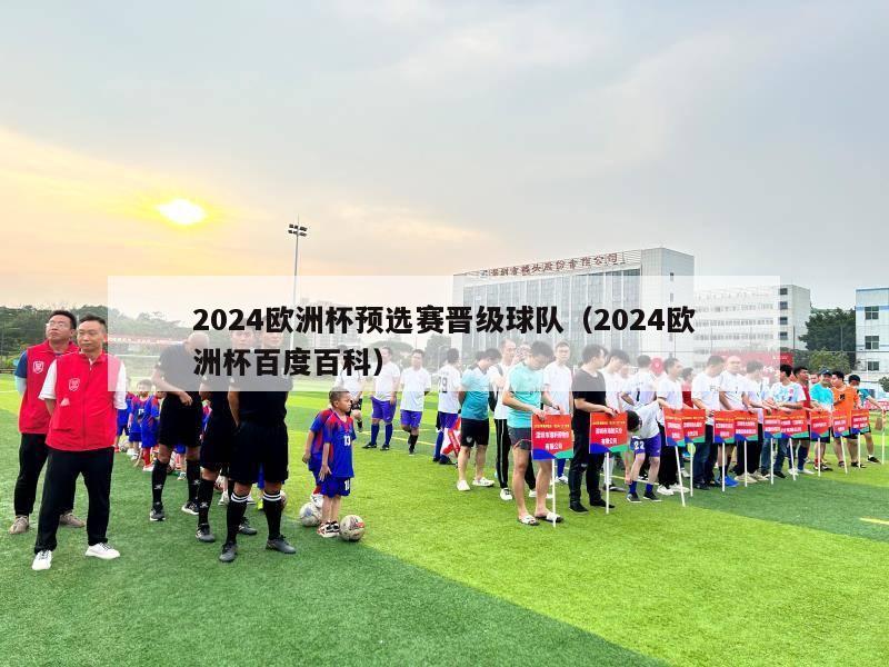 2024欧洲杯预选赛晋级球队（2024欧洲杯百度百科）