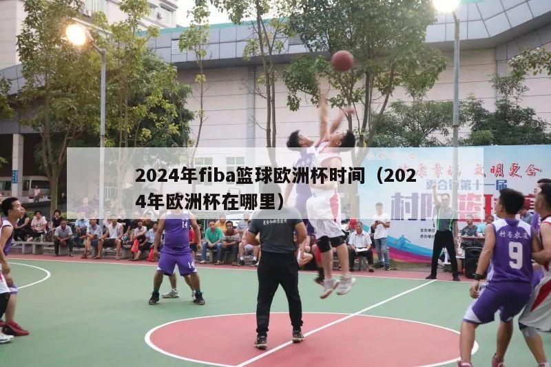 2024年fiba篮球欧洲杯时间（2024年欧洲杯在哪里）