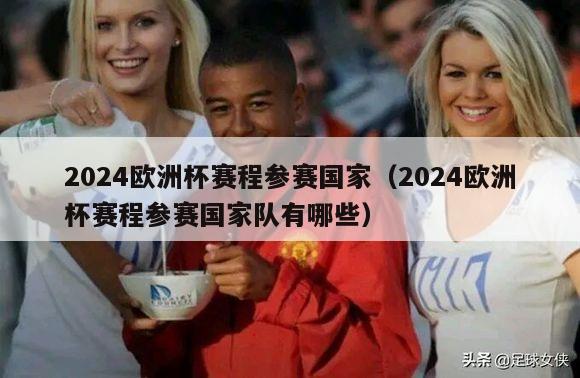 2024欧洲杯赛程参赛国家（2024欧洲杯赛程参赛国家队有哪些）