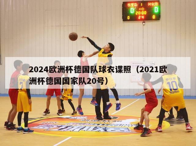 2024欧洲杯德国队球衣谍照（2021欧洲杯德国国家队20号）