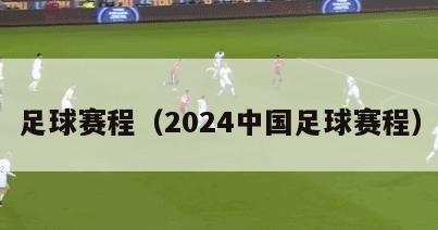 足球赛程（2024中国足球赛程）