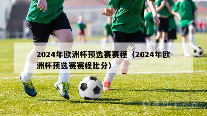 2024年欧洲杯预选赛赛程（2024年欧洲杯预选赛赛程比分）