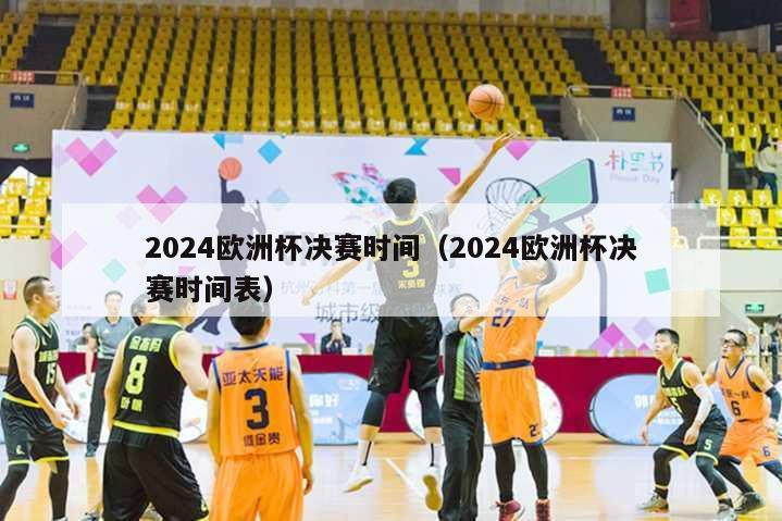 2024欧洲杯决赛时间（2024欧洲杯决赛时间表）