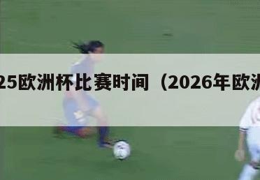 2025欧洲杯比赛时间（2026年欧洲杯）