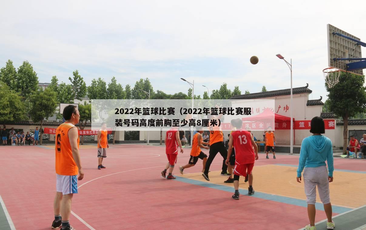 2022年篮球比赛（2022年篮球比赛服装号码高度前胸至少高8厘米）