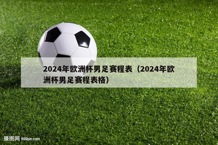 2024年欧洲杯男足赛程表（2024年欧洲杯男足赛程表格）