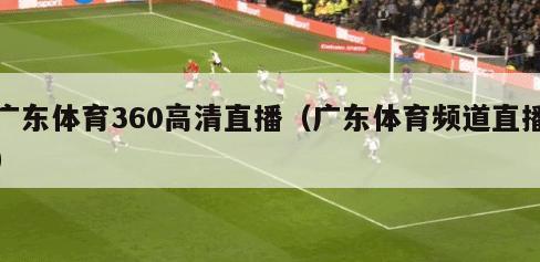 广东体育360高清直播（广东体育频道直播）