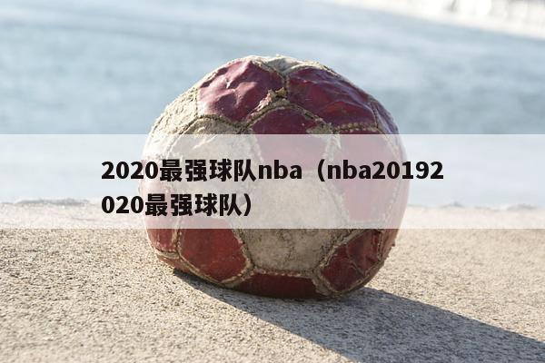 2020最强球队nba（nba20192020最强球队）