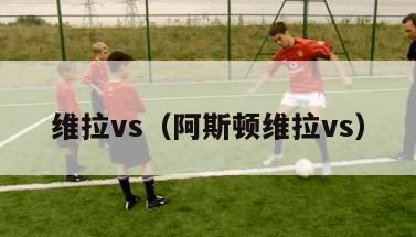 维拉vs（阿斯顿维拉vs）