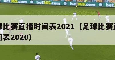 足球比赛直播时间表2021（足球比赛直播时间表2020）