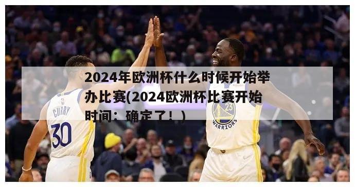 2024年欧洲杯什么时候开始举办比赛(2024欧洲杯比赛开始时间：确定了！)