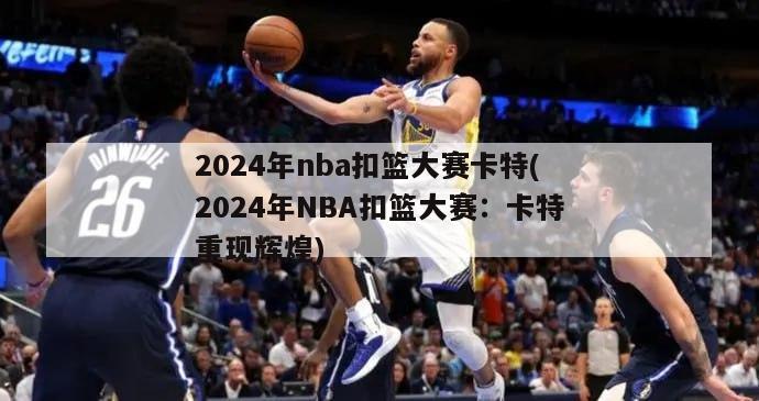 2024年nba扣篮大赛卡特(2024年NBA扣篮大赛：卡特重现辉煌)