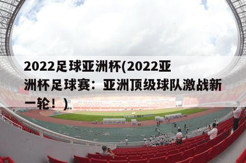 2022足球亚洲杯(2022亚洲杯足球赛：亚洲顶级球队激战新一轮！)