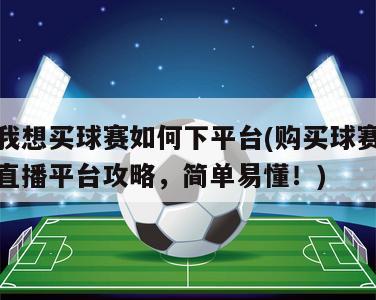 我想买球赛如何下平台(购买球赛直播平台攻略，简单易懂！)