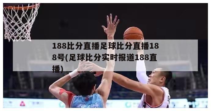 188比分直播足球比分直播188号(足球比分实时报道188直播)