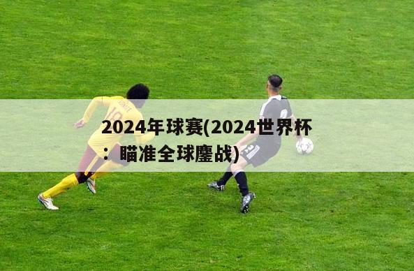 2024年球赛(2024世界杯：瞄准全球鏖战)