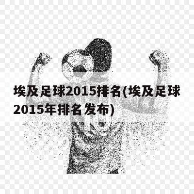 埃及足球2015排名(埃及足球2015年排名发布)